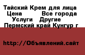 Тайский Крем для лица › Цена ­ 200 - Все города Услуги » Другие   . Пермский край,Кунгур г.